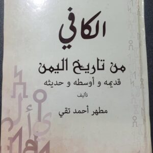 الكافي من تاريخ اليمن قديمه وأوسطه وحديثه تأليف / مطهر أحمد تقي