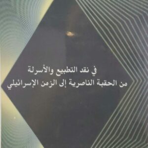 في نقد التطبيع والاسرله من الحقبه الناصريه الى الزمن الاسرائيلي