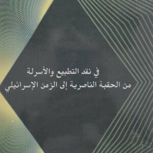 في نقد التطبيع والاسرله من الحقبه الناصريه الى الزمن الاسرائيلي