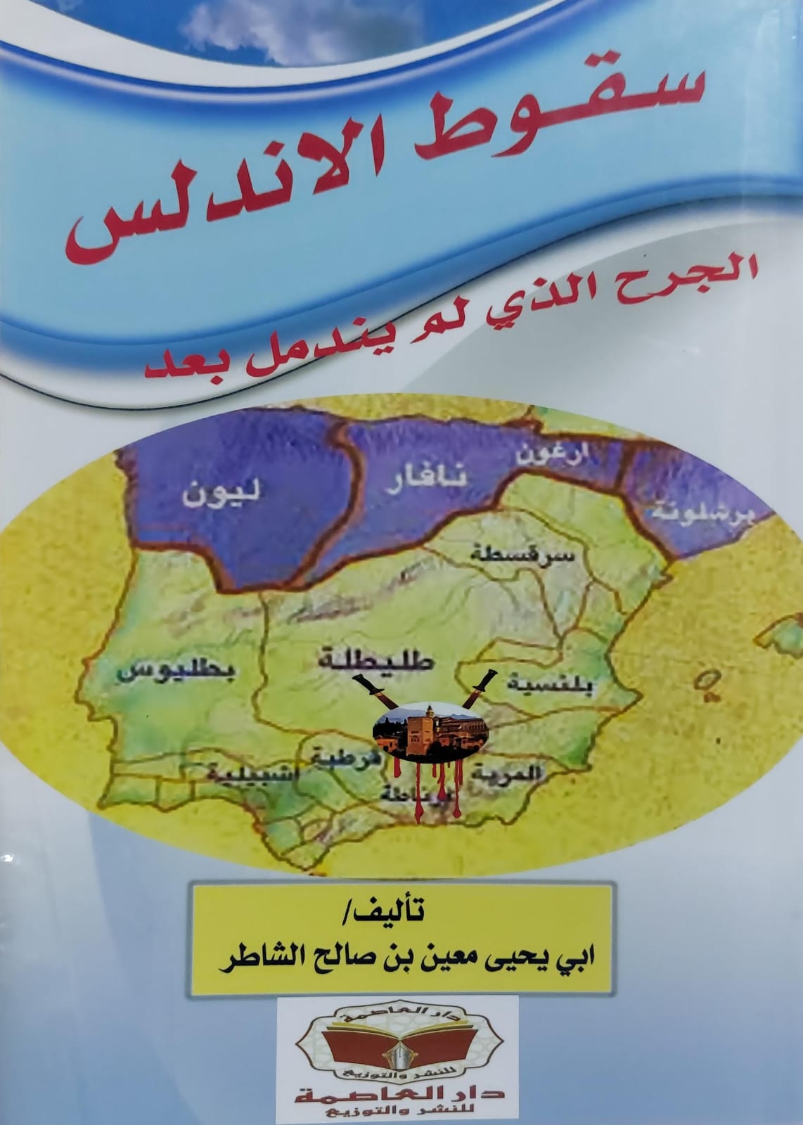 سقوط الاندلس الجرح الذي لم يندمل بعد (ابي يحيى معين بن صالح الشاطر)