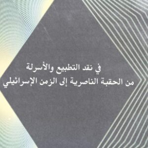 في نقد التطبيع والأسرلة من الحقبة الناصرية الى الزمن الأسرائيلي (محمد ناجي احمد)